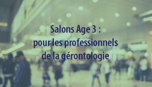 Salons Age 3 : salons pour les professionnels de la gérontologie